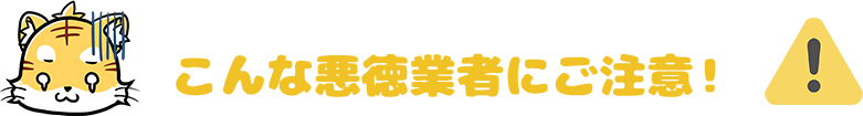 こんな悪徳業者に注意